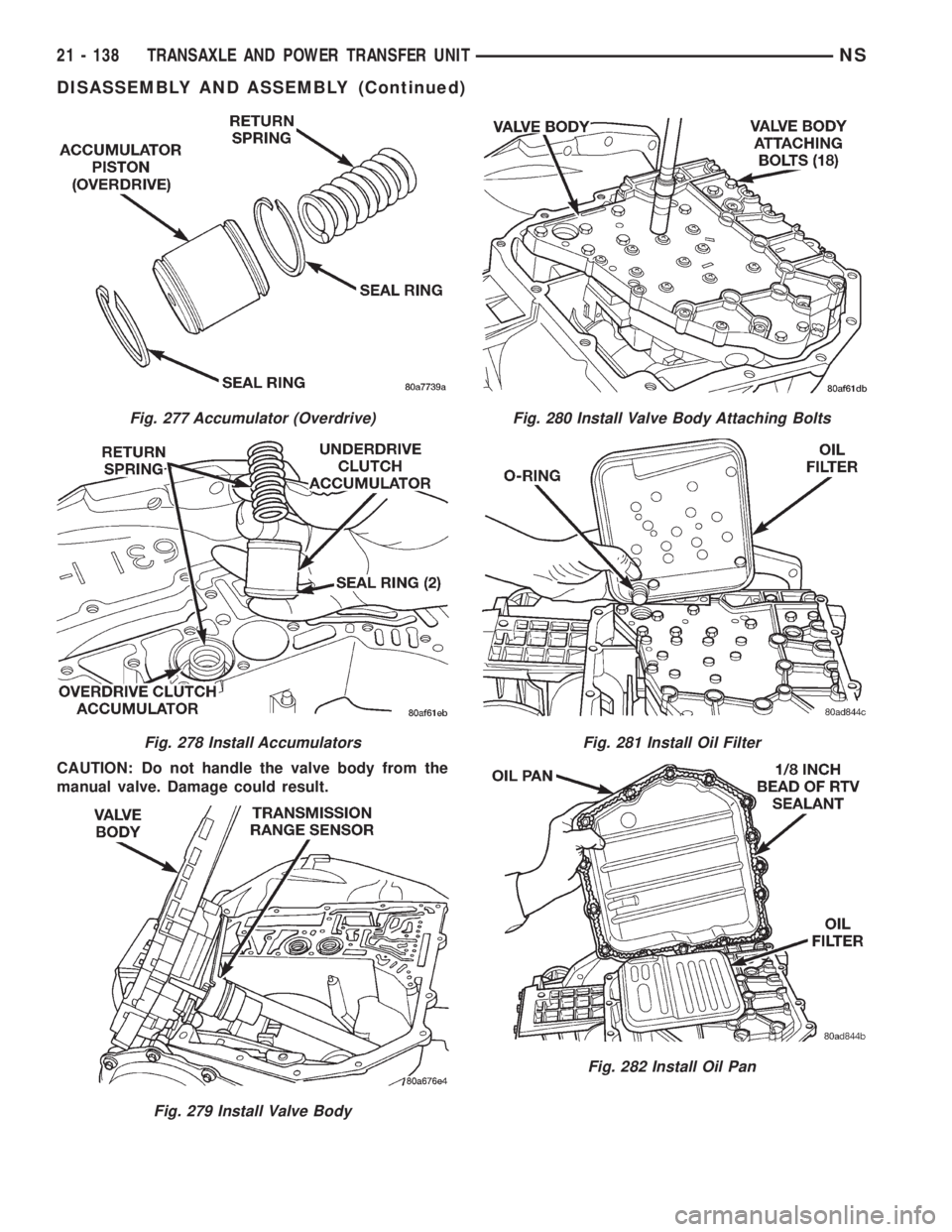 CHRYSLER VOYAGER 1996  Service Manual CAUTION: Do not handle the valve body from the
manual valve. Damage could result.
Fig. 277 Accumulator (Overdrive)
Fig. 278 Install Accumulators
Fig. 279 Install Valve Body
Fig. 280 Install Valve Body