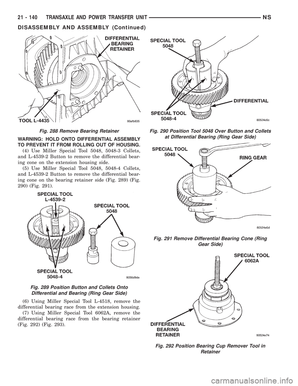 CHRYSLER VOYAGER 1996 Service Manual WARNING: HOLD ONTO DIFFERENTIAL ASSEMBLY
TO PREVENT IT FROM ROLLING OUT OF HOUSING.
(4) Use Miller Special Tool 5048, 5048-3 Collets,
and L-4539-2 Button to remove the differential bear-
ing cone on t CHRYSLER VOYAGER 1996 Service Manual WARNING: HOLD ONTO DIFFERENTIAL ASSEMBLY
TO PREVENT IT FROM ROLLING OUT OF HOUSING.
(4) Use Miller Special Tool 5048, 5048-3 Collets,
and L-4539-2 Button to remove the differential bear-
ing cone on t