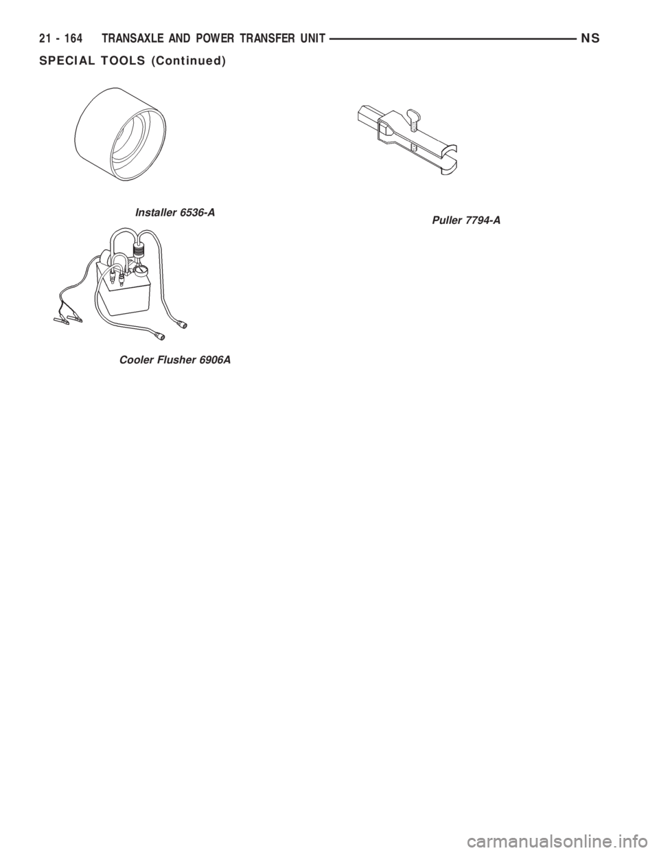 CHRYSLER VOYAGER 1996  Service Manual Installer 6536-A
Cooler Flusher 6906A
Puller 7794-A
21 - 164 TRANSAXLE AND POWER TRANSFER UNITNS
SPECIAL TOOLS (Continued) 
