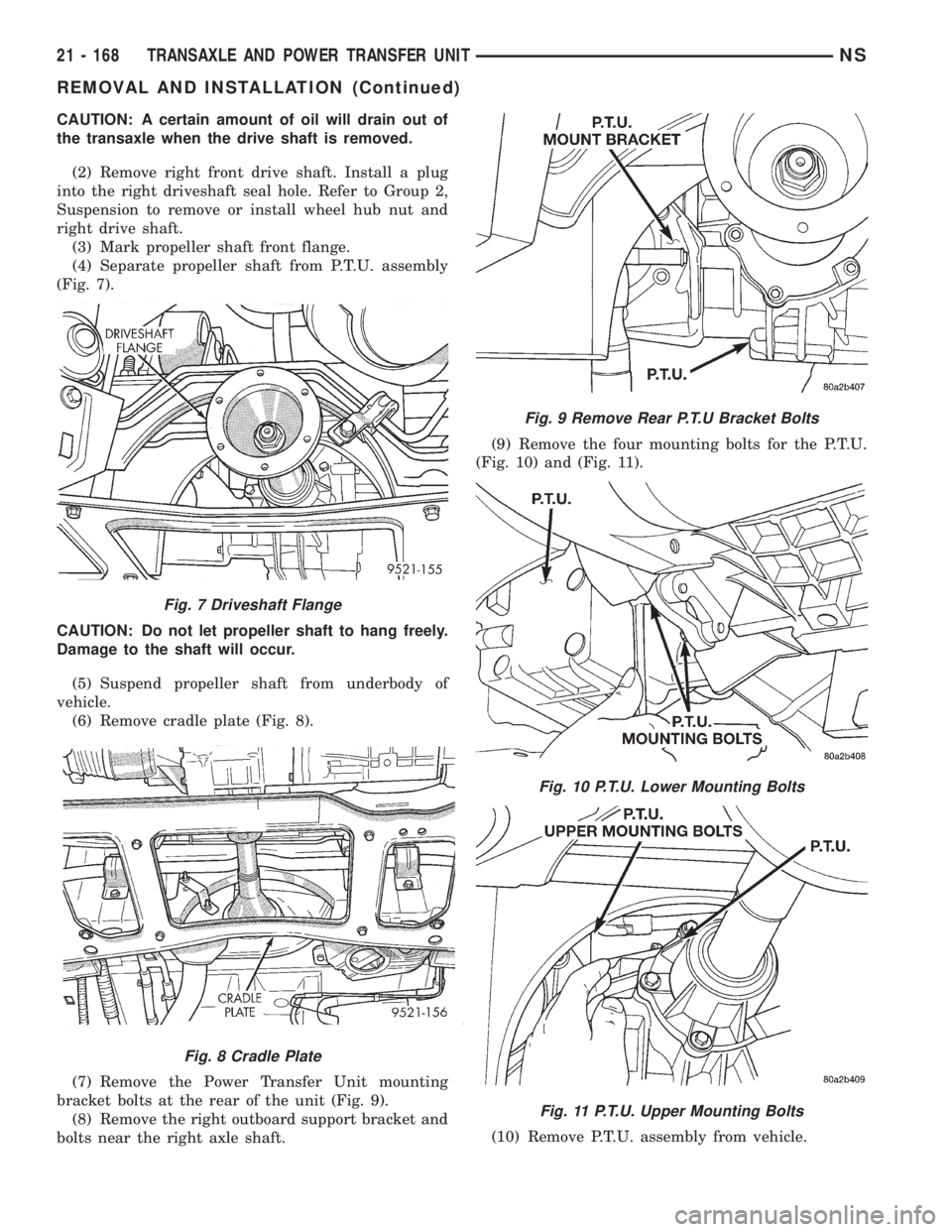 CHRYSLER VOYAGER 1996  Service Manual CAUTION: A certain amount of oil will drain out of
the transaxle when the drive shaft is removed.
(2) Remove right front drive shaft. Install a plug
into the right driveshaft seal hole. Refer to Group
