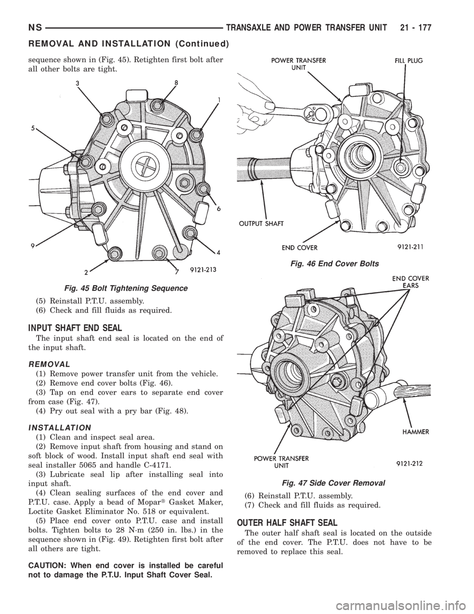 CHRYSLER VOYAGER 1996 Service Manual sequence shown in (Fig. 45). Retighten first bolt after
all other bolts are tight.
(5) Reinstall P.T.U. assembly.
(6) Check and fill fluids as required.
INPUT SHAFT END SEAL
The input shaft end seal i CHRYSLER VOYAGER 1996 Service Manual sequence shown in (Fig. 45). Retighten first bolt after
all other bolts are tight.
(5) Reinstall P.T.U. assembly.
(6) Check and fill fluids as required.
INPUT SHAFT END SEAL
The input shaft end seal i