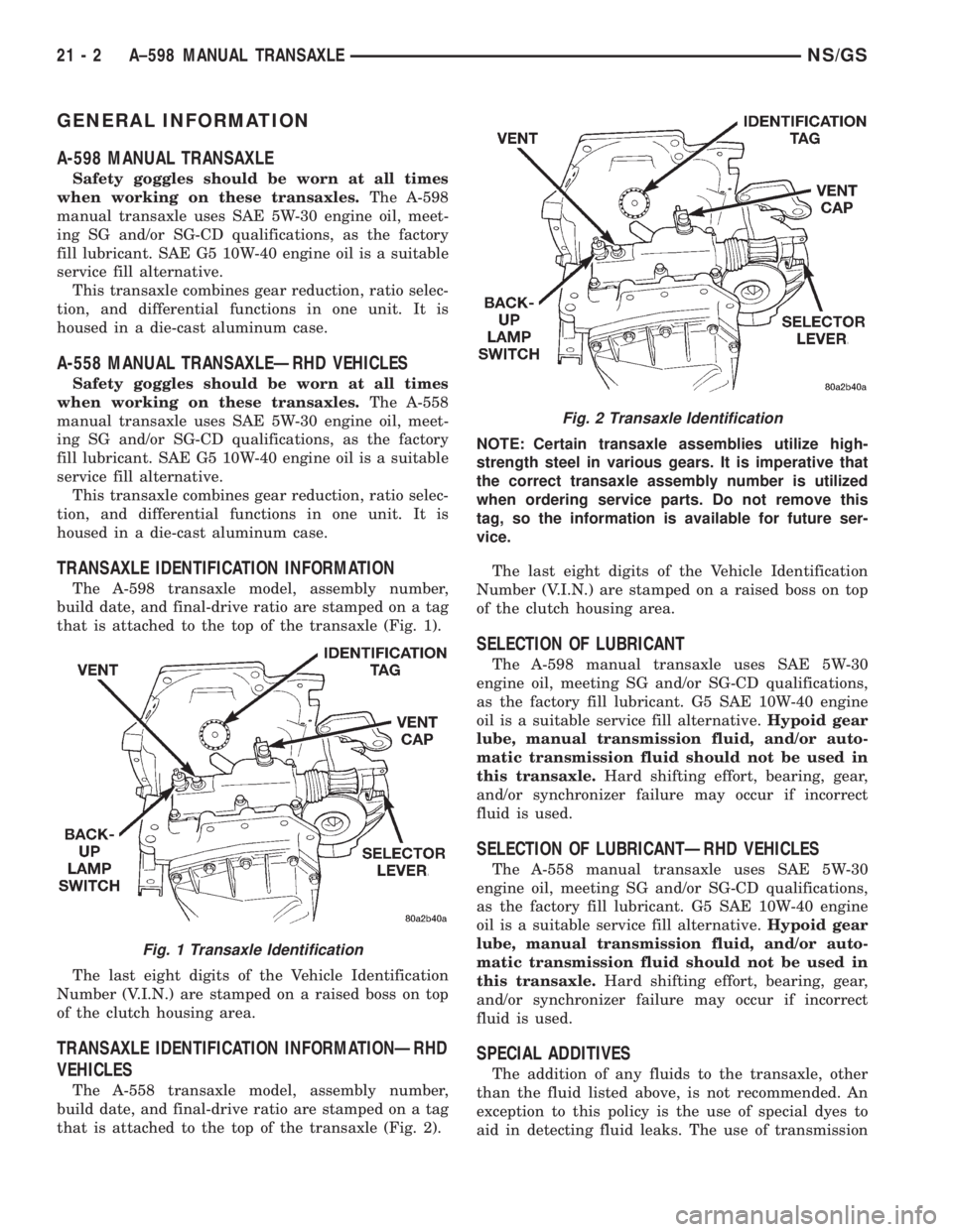 CHRYSLER VOYAGER 1996  Service Manual GENERAL INFORMATION
A-598 MANUAL TRANSAXLE
Safety goggles should be worn at all times
when working on these transaxles.The A-598
manual transaxle uses SAE 5W-30 engine oil, meet-
ing SG and/or SG-CD q