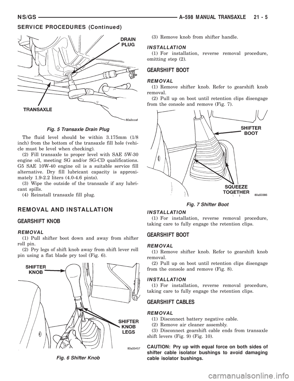 CHRYSLER VOYAGER 1996  Service Manual The fluid level should be within 3.175mm (1/8
inch) from the bottom of the transaxle fill hole (vehi-
cle must be level when checking).
(2) Fill transaxle to proper level with SAE 5W-30
engine oil, me