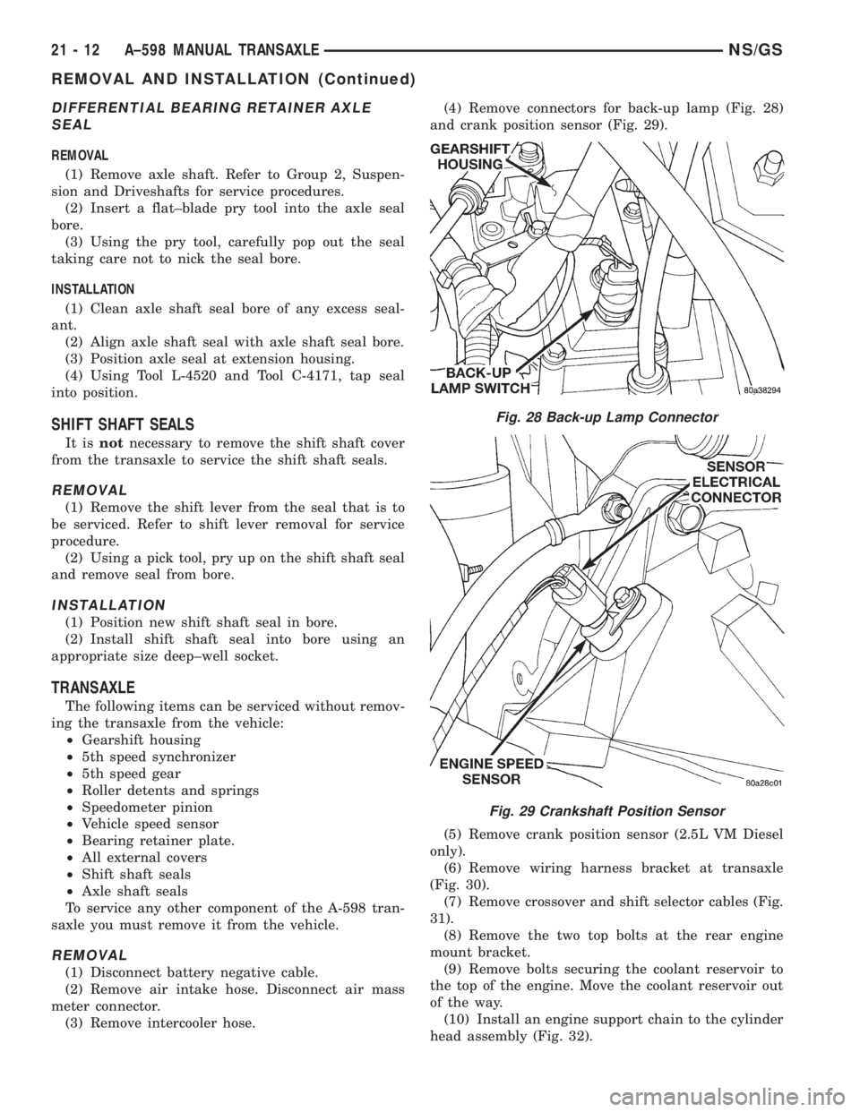 CHRYSLER VOYAGER 1996  Service Manual DIFFERENTIAL BEARING RETAINER AXLE
SEAL
REMOVAL
(1) Remove axle shaft. Refer to Group 2, Suspen-
sion and Driveshafts for service procedures.
(2) Insert a flat±blade pry tool into the axle seal
bore.