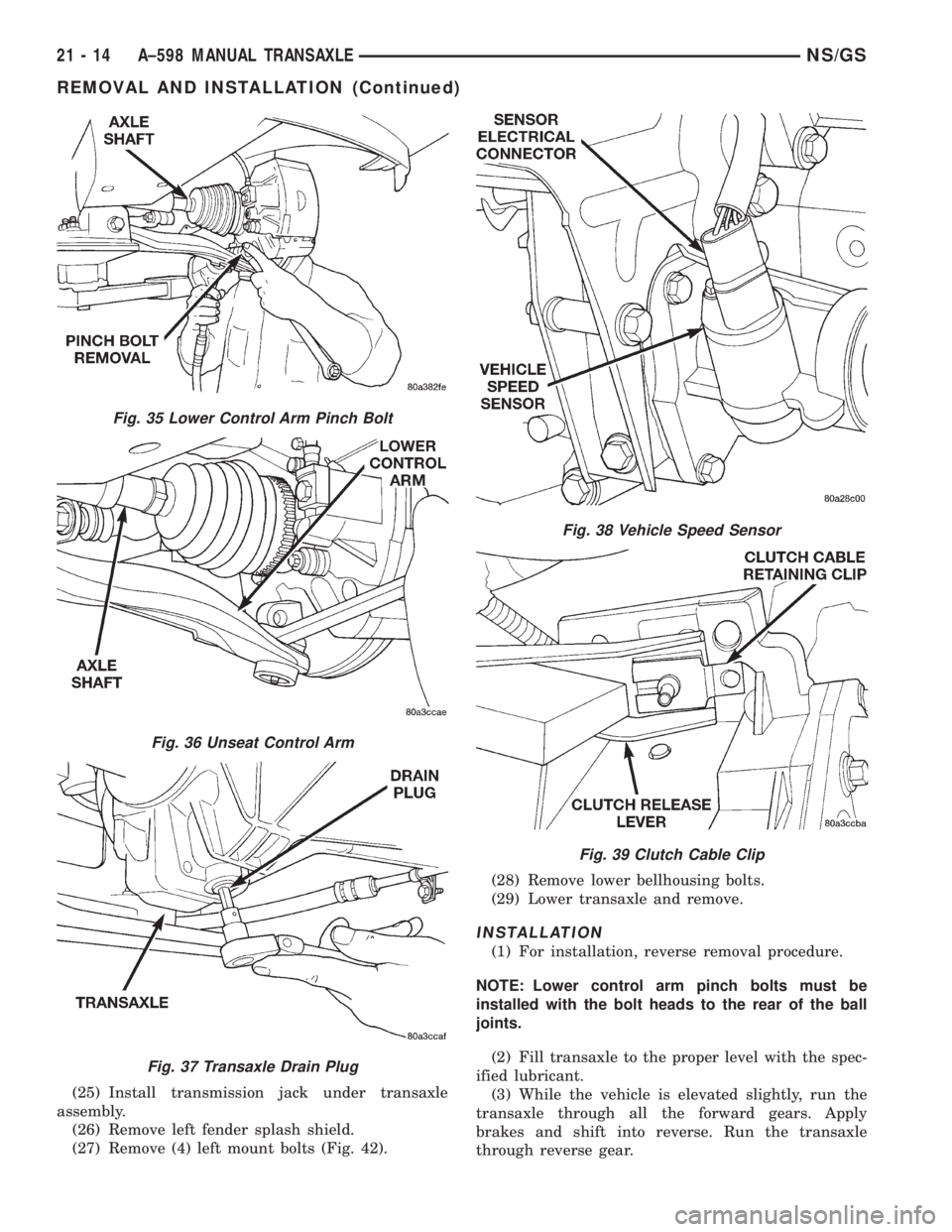 CHRYSLER VOYAGER 1996  Service Manual (25) Install transmission jack under transaxle
assembly.
(26) Remove left fender splash shield.
(27) Remove (4) left mount bolts (Fig. 42).(28) Remove lower bellhousing bolts.
(29) Lower transaxle and