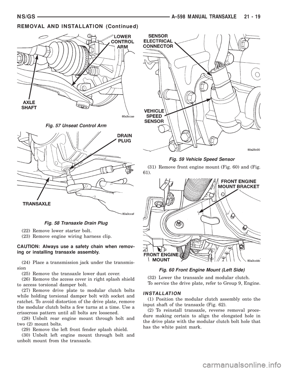 CHRYSLER VOYAGER 1996  Service Manual (22) Remove lower starter bolt.
(23) Remove engine wiring harness clip.
CAUTION: Always use a safety chain when remov-
ing or installing transaxle assembly.
(24) Place a transmission jack under the tr