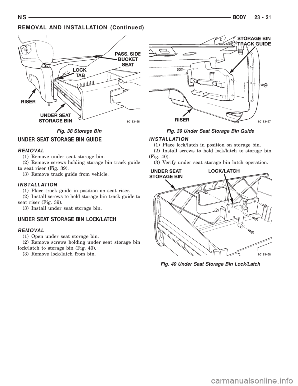 CHRYSLER VOYAGER 1996  Service Manual UNDER SEAT STORAGE BIN GUIDE
REMOVAL
(1) Remove under seat storage bin.
(2) Remove screws holding storage bin track guide
to seat riser (Fig. 39).
(3) Remove track guide from vehicle.
INSTALLATION
(1)