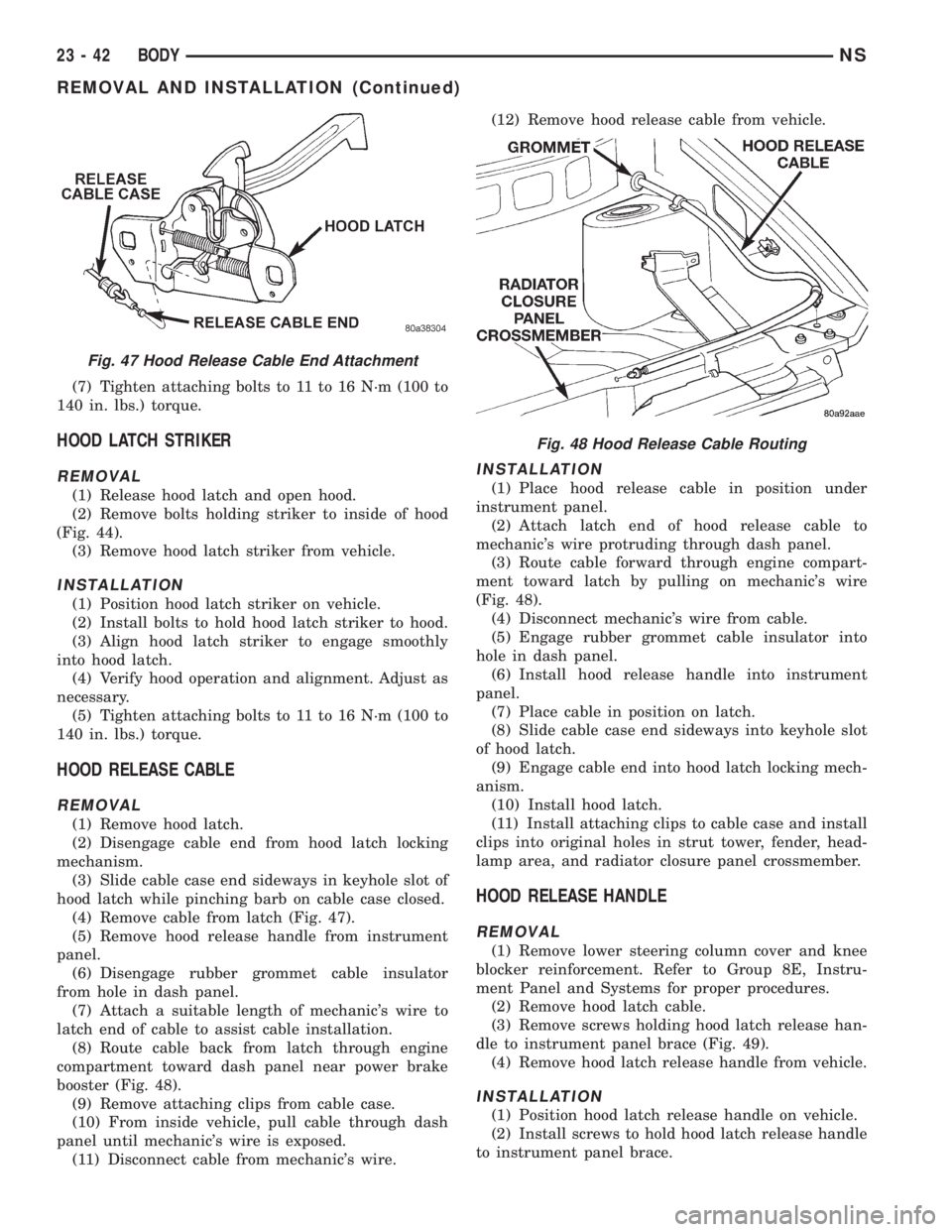 CHRYSLER VOYAGER 1996  Service Manual (7) Tighten attaching bolts to 11 to 16 N´m (100 to
140 in. lbs.) torque.
HOOD LATCH STRIKER
REMOVAL
(1) Release hood latch and open hood.
(2) Remove bolts holding striker to inside of hood
(Fig. 44)