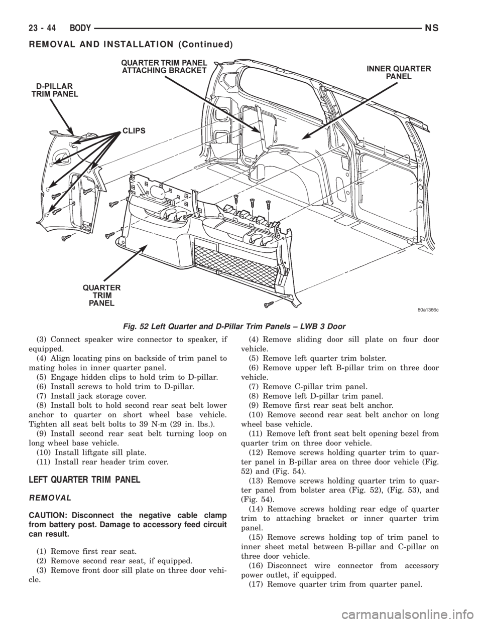 CHRYSLER VOYAGER 1996 Service Manual (3) Connect speaker wire connector to speaker, if
equipped.
(4) Align locating pins on backside of trim panel to
mating holes in inner quarter panel.
(5) Engage hidden clips to hold trim to D-pillar.
CHRYSLER VOYAGER 1996 Service Manual (3) Connect speaker wire connector to speaker, if
equipped.
(4) Align locating pins on backside of trim panel to
mating holes in inner quarter panel.
(5) Engage hidden clips to hold trim to D-pillar.