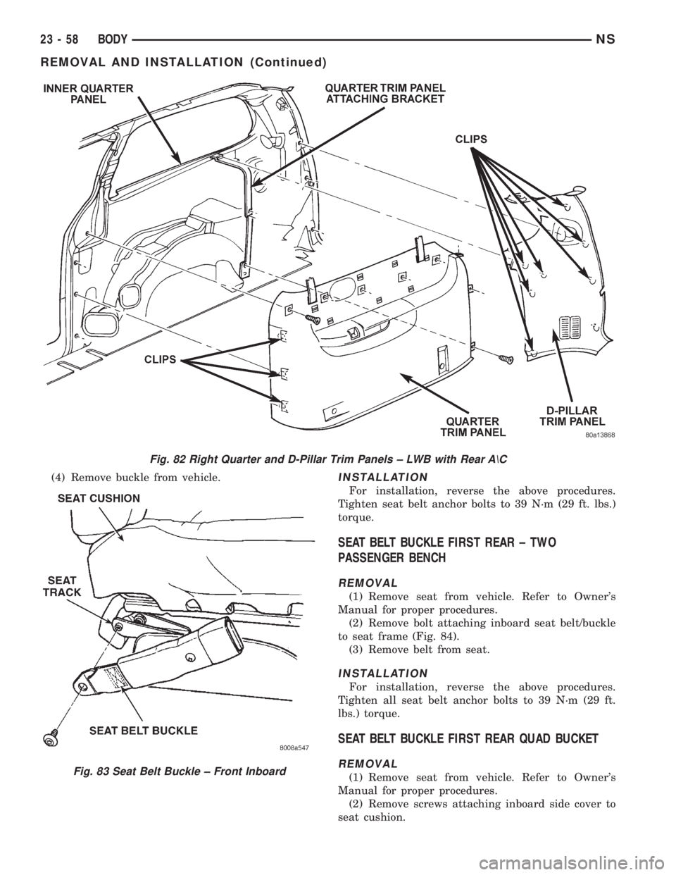 CHRYSLER VOYAGER 1996  Service Manual (4) Remove buckle from vehicle.INSTALLATION
For installation, reverse the above procedures.
Tighten seat belt anchor bolts to 39 N´m (29 ft. lbs.)
torque.
SEAT BELT BUCKLE FIRST REAR ± TWO
PASSENGER