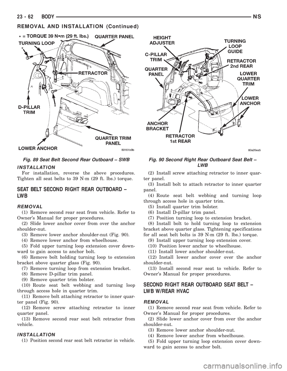 CHRYSLER VOYAGER 1996  Service Manual INSTALLATION
For installation, reverse the above procedures.
Tighten all seat belts to 39 N´m (29 ft. lbs.) torque.
SEAT BELT SECOND RIGHT REAR OUTBOARD ±
LW B
REMOVAL
(1) Remove second rear seat fr