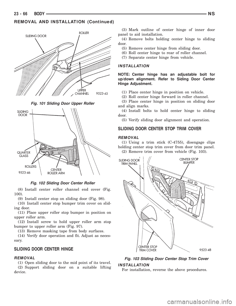 CHRYSLER VOYAGER 1996  Service Manual (8) Install center roller channel end cover (Fig.
100).
(9) Install center stop on sliding door (Fig. 98).
(10) Install center stop bumper trim cover on slid-
ing door.
(11) Place upper roller stop bu