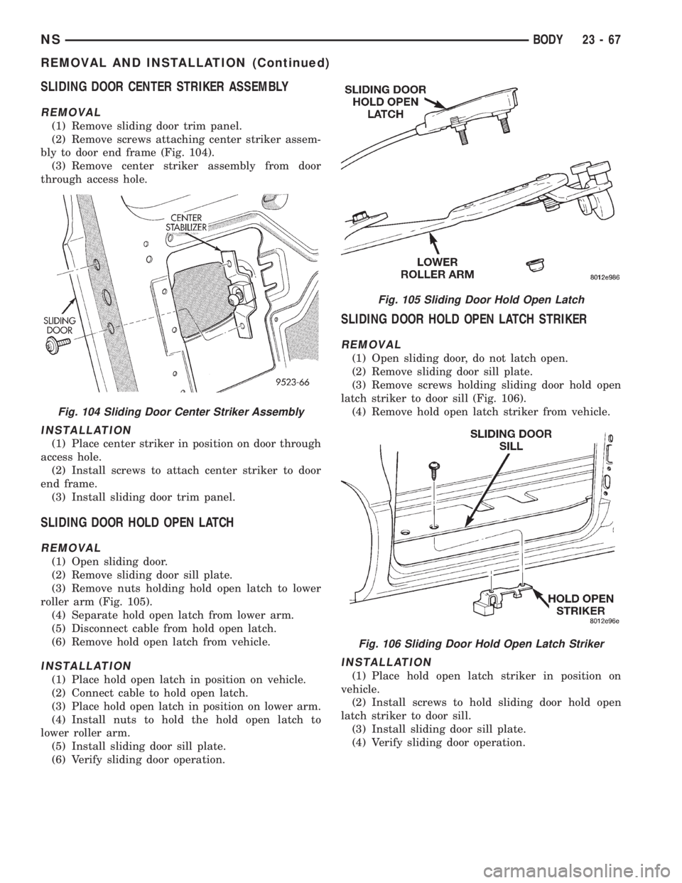 CHRYSLER VOYAGER 1996  Service Manual SLIDING DOOR CENTER STRIKER ASSEMBLY
REMOVAL
(1) Remove sliding door trim panel.
(2) Remove screws attaching center striker assem-
bly to door end frame (Fig. 104).
(3) Remove center striker assembly 