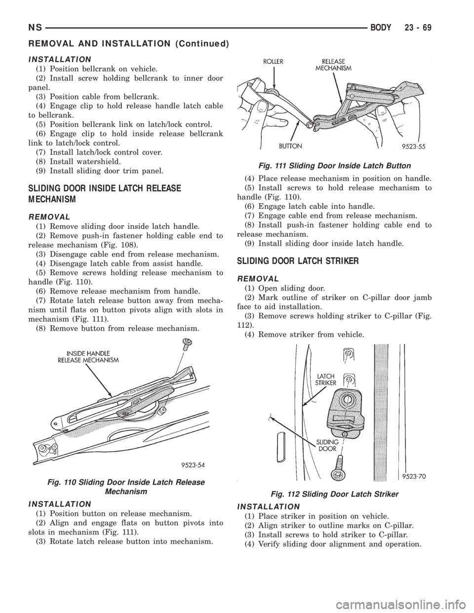 CHRYSLER VOYAGER 1996  Service Manual INSTALLATION
(1) Position bellcrank on vehicle.
(2) Install screw holding bellcrank to inner door
panel.
(3) Position cable from bellcrank.
(4) Engage clip to hold release handle latch cable
to bellcr
