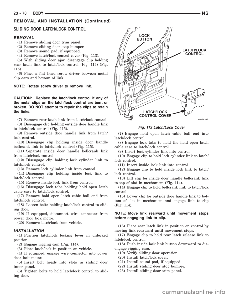 CHRYSLER VOYAGER 1996  Service Manual SLIDING DOOR LATCH/LOCK CONTROL
REMOVAL
(1) Remove sliding door trim panel.
(2) Remove sliding door stop bumper.
(3) Remove sound pad, if equipped.
(4) Remove latch/lock control cover (Fig. 113).
(5) 