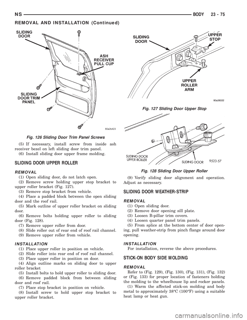 CHRYSLER VOYAGER 1996 Service Manual (5) If necessary, install screw from inside ash
receiver bezel on left sliding door trim panel.
(6) Install sliding door upper frame molding.
SLIDING DOOR UPPER ROLLER
REMOVAL
(1) Open sliding door, d CHRYSLER VOYAGER 1996 Service Manual (5) If necessary, install screw from inside ash
receiver bezel on left sliding door trim panel.
(6) Install sliding door upper frame molding.
SLIDING DOOR UPPER ROLLER
REMOVAL
(1) Open sliding door, d