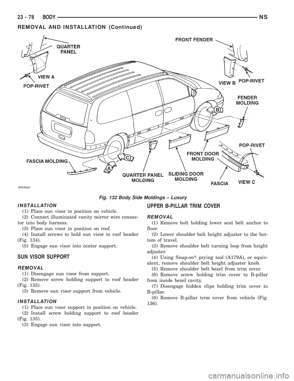 CHRYSLER VOYAGER 1996 Service Manual INSTALLATION
(1) Place sun visor in position on vehicle.
(2) Connect illuminated vanity mirror wire connec-
tor into body harness.
(3) Place sun visor in position on roof.
(4) Install screws to hold s CHRYSLER VOYAGER 1996 Service Manual INSTALLATION
(1) Place sun visor in position on vehicle.
(2) Connect illuminated vanity mirror wire connec-
tor into body harness.
(3) Place sun visor in position on roof.
(4) Install screws to hold s