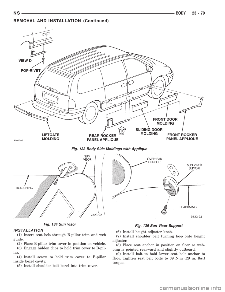CHRYSLER VOYAGER 1996  Service Manual INSTALLATION
(1) Insert seat belt through B-pillar trim and web
guide.
(2) Place B-pillar trim cover in position on vehicle.
(3) Engage hidden clips to hold trim cover to B-pil-
lar.
(4) Install screw