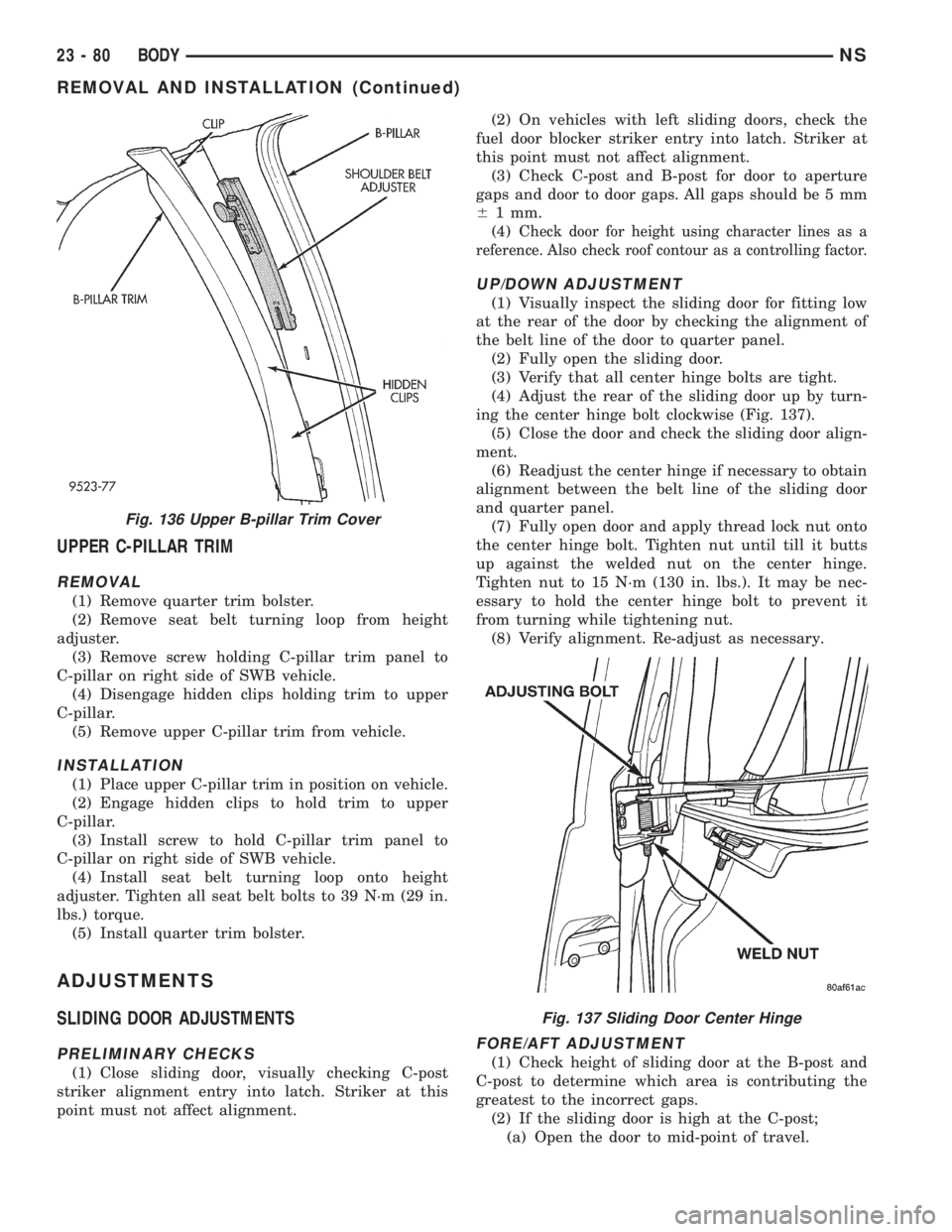 CHRYSLER VOYAGER 1996 Service Manual UPPER C-PILLAR TRIM
REMOVAL
(1) Remove quarter trim bolster.
(2) Remove seat belt turning loop from height
adjuster.
(3) Remove screw holding C-pillar trim panel to
C-pillar on right side of SWB vehic CHRYSLER VOYAGER 1996 Service Manual UPPER C-PILLAR TRIM
REMOVAL
(1) Remove quarter trim bolster.
(2) Remove seat belt turning loop from height
adjuster.
(3) Remove screw holding C-pillar trim panel to
C-pillar on right side of SWB vehic
