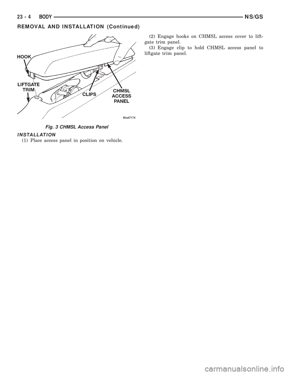 CHRYSLER VOYAGER 1996  Service Manual INSTALLATION
(1) Place access panel in position on vehicle.(2) Engage hooks on CHMSL access cover to lift-
gate trim panel.
(3) Engage clip to hold CHMSL access panel to
liftgate trim panel.
Fig. 3 CH