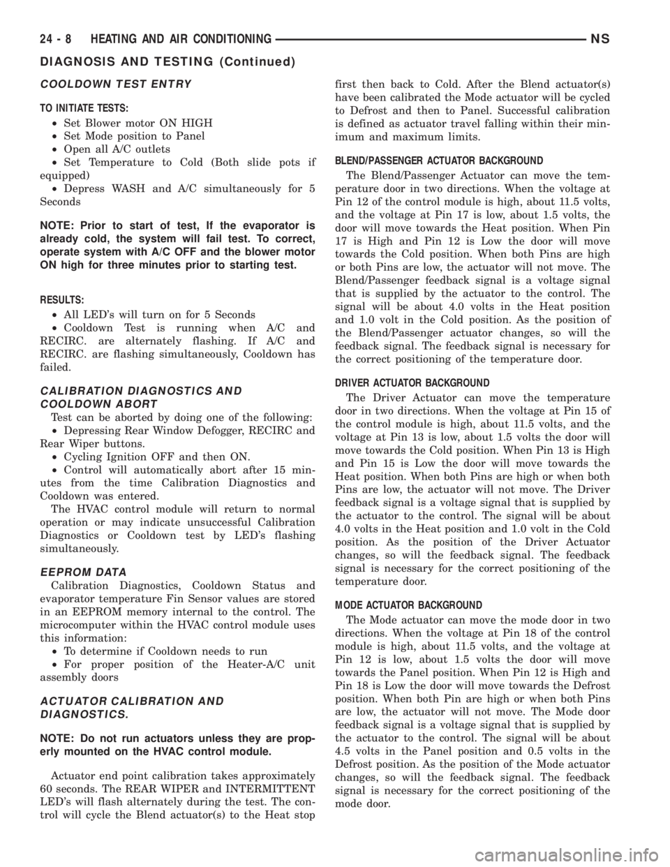 CHRYSLER VOYAGER 1996  Service Manual COOLDOWN TEST ENTRY
TO INITIATE TESTS:
²Set Blower motor ON HIGH
²Set Mode position to Panel
²Open all A/C outlets
²Set Temperature to Cold (Both slide pots if
equipped)
²Depress WASH and A/C sim
