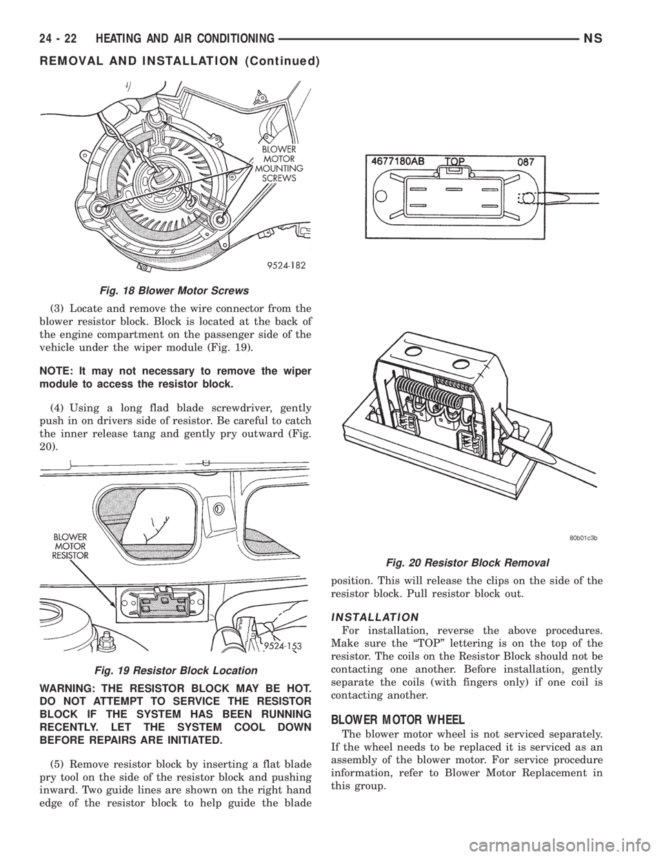 CHRYSLER VOYAGER 1996  Service Manual (3) Locate and remove the wire connector from the
blower resistor block. Block is located at the back of
the engine compartment on the passenger side of the
vehicle under the wiper module (Fig. 19).
N