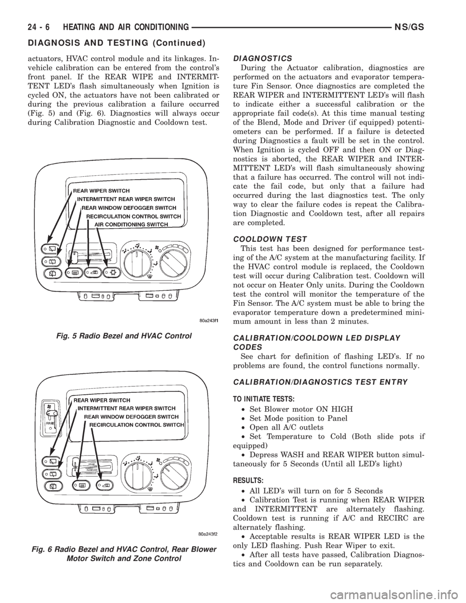 CHRYSLER VOYAGER 1996  Service Manual actuators, HVAC control module and its linkages. In-
vehicle calibration can be entered from the controls
front panel. If the REAR WIPE and INTERMIT-
TENT LEDs flash simultaneously when Ignition is
