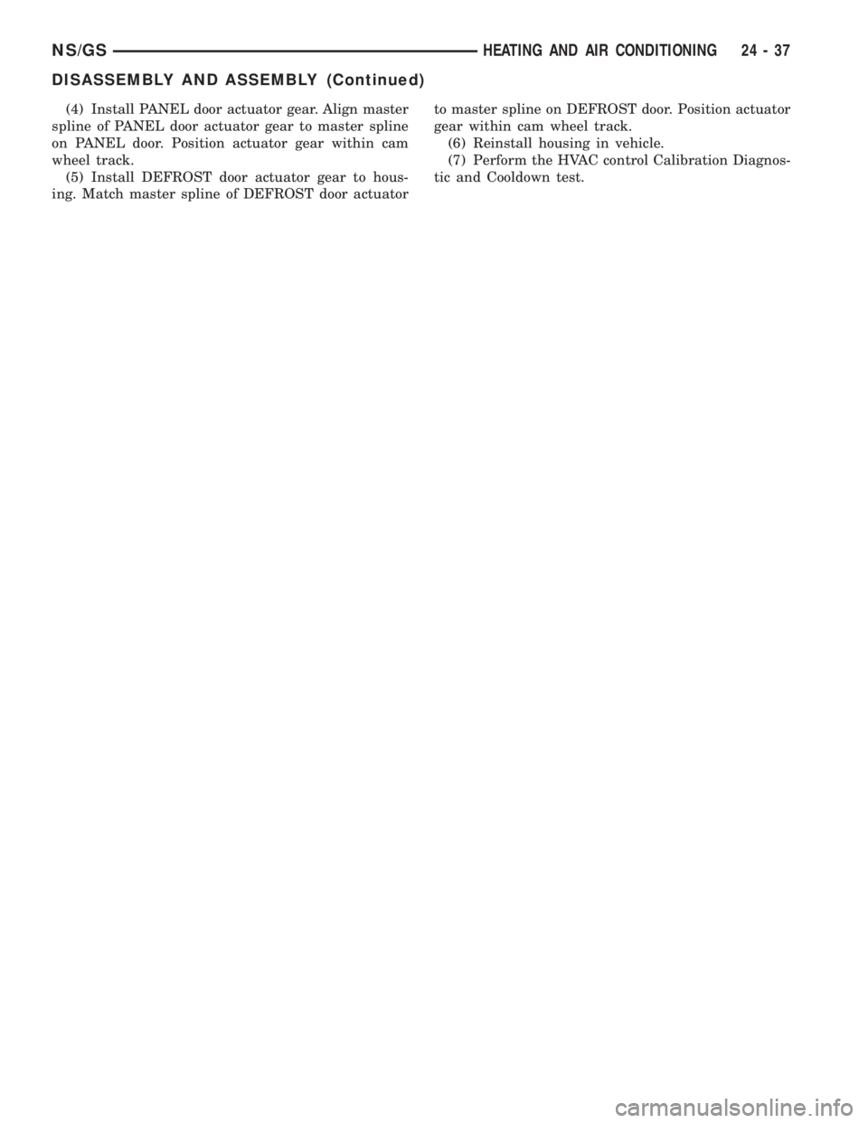 CHRYSLER VOYAGER 1996  Service Manual (4) Install PANEL door actuator gear. Align master
spline of PANEL door actuator gear to master spline
on PANEL door. Position actuator gear within cam
wheel track.
(5) Install DEFROST door actuator g