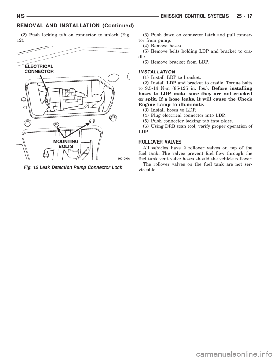 CHRYSLER VOYAGER 1996  Service Manual (2) Push locking tab on connector to unlock (Fig.
12).(3) Push down on connector latch and pull connec-
tor from pump.
(4) Remove hoses.
(5) Remove bolts holding LDP and bracket to cra-
dle.
(6) Remov