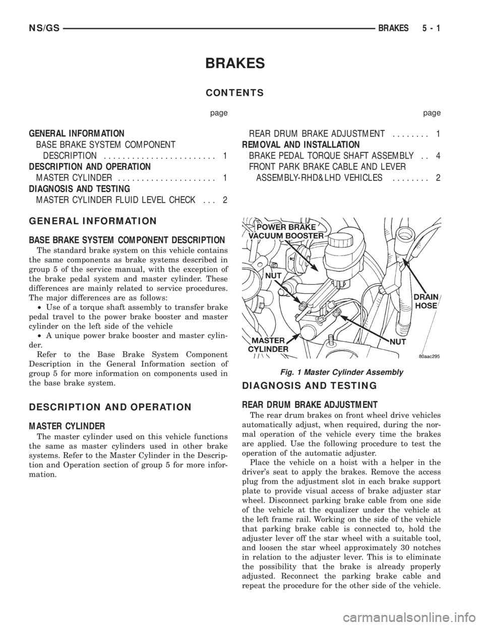 CHRYSLER VOYAGER 1996 Service Manual BRAKES
CONTENTS
page page
GENERAL INFORMATION
BASE BRAKE SYSTEM COMPONENT
DESCRIPTION........................ 1
DESCRIPTION AND OPERATION
MASTER CYLINDER..................... 1
DIAGNOSIS AND TESTING
M CHRYSLER VOYAGER 1996 Service Manual BRAKES
CONTENTS
page page
GENERAL INFORMATION
BASE BRAKE SYSTEM COMPONENT
DESCRIPTION........................ 1
DESCRIPTION AND OPERATION
MASTER CYLINDER..................... 1
DIAGNOSIS AND TESTING
M