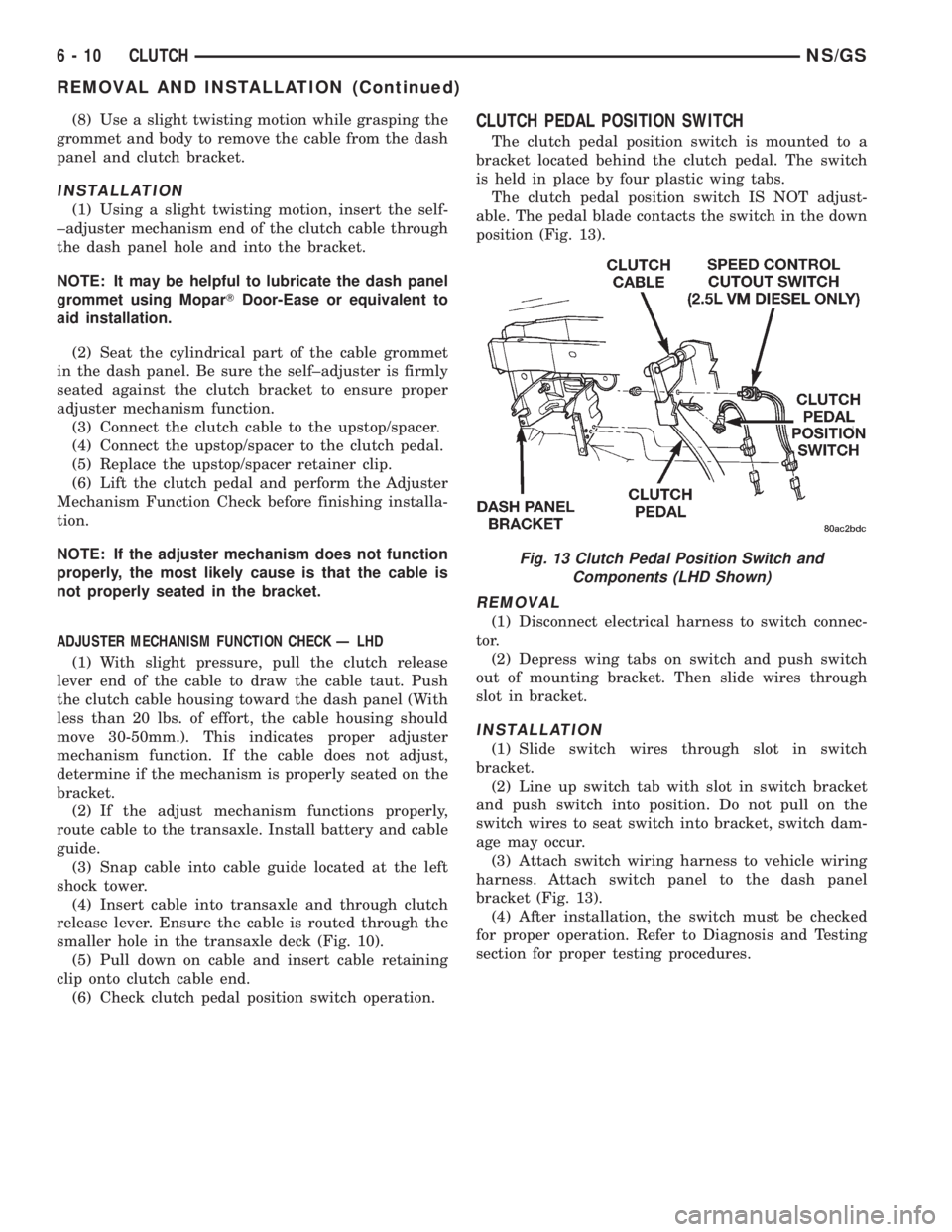 CHRYSLER VOYAGER 1996  Service Manual (8) Use a slight twisting motion while grasping the
grommet and body to remove the cable from the dash
panel and clutch bracket.
INSTALLATION
(1) Using a slight twisting motion, insert the self-
±adj