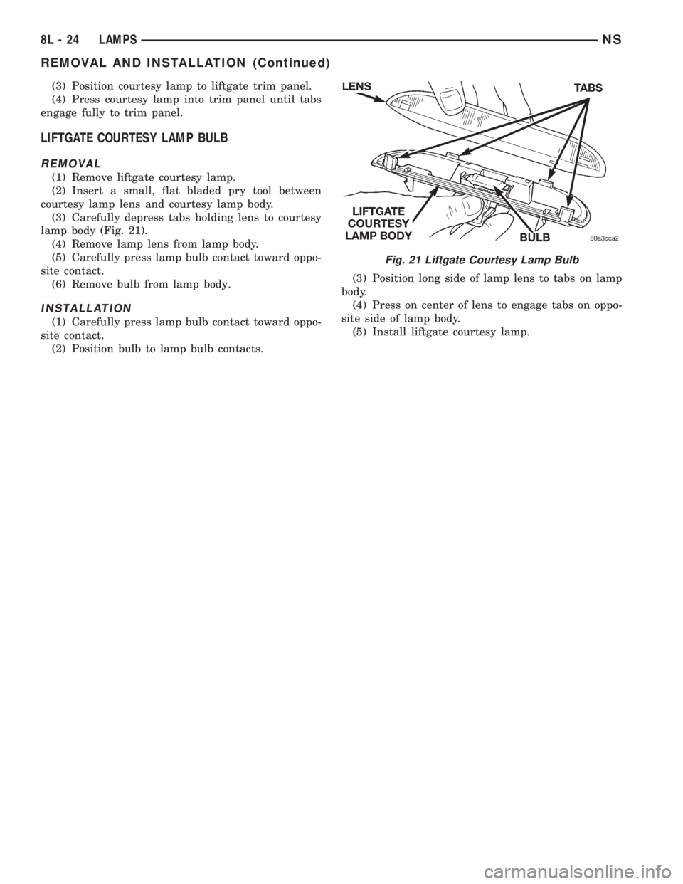 CHRYSLER VOYAGER 1996  Service Manual (3) Position courtesy lamp to liftgate trim panel.
(4) Press courtesy lamp into trim panel until tabs
engage fully to trim panel.
LIFTGATE COURTESY LAMP BULB
REMOVAL
(1) Remove liftgate courtesy lamp.