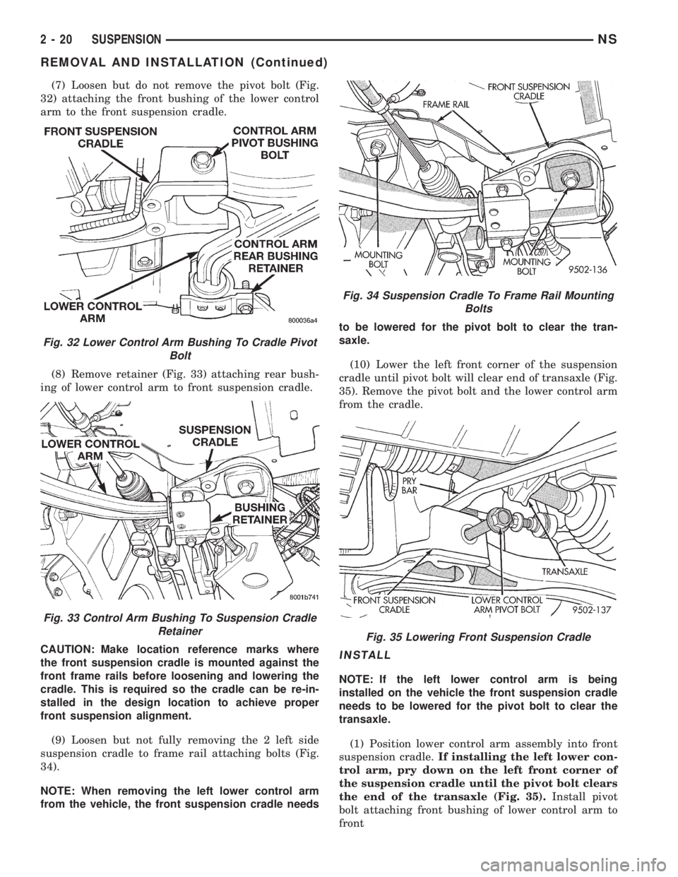 CHRYSLER VOYAGER 1996 Service Manual (7) Loosen but do not remove the pivot bolt (Fig.
32) attaching the front bushing of the lower control
arm to the front suspension cradle.
(8) Remove retainer (Fig. 33) attaching rear bush-
ing of low CHRYSLER VOYAGER 1996 Service Manual (7) Loosen but do not remove the pivot bolt (Fig.
32) attaching the front bushing of the lower control
arm to the front suspension cradle.
(8) Remove retainer (Fig. 33) attaching rear bush-
ing of low