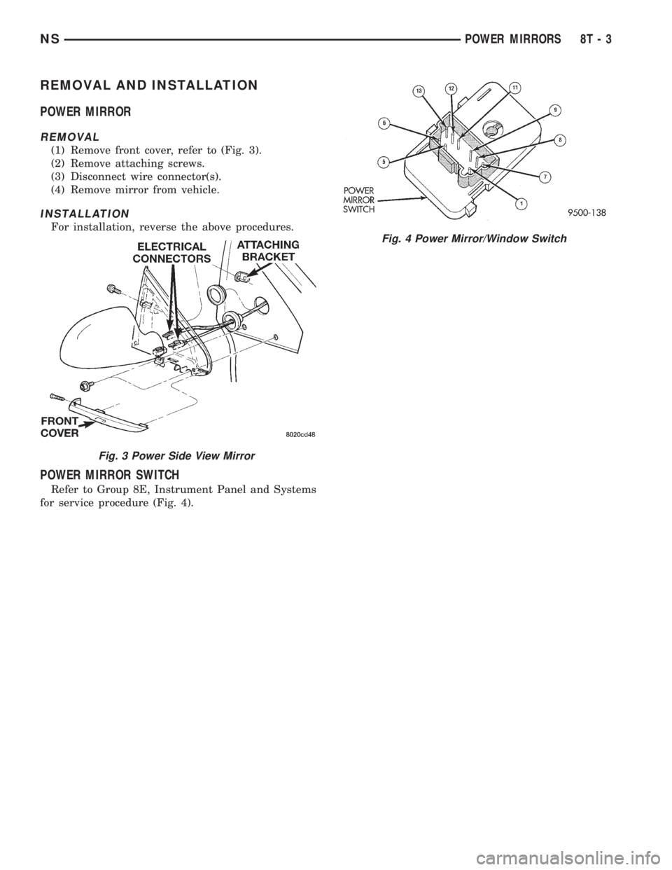 CHRYSLER VOYAGER 1996  Service Manual REMOVAL AND INSTALLATION
POWER MIRROR
REMOVAL
(1) Remove front cover, refer to (Fig. 3).
(2) Remove attaching screws.
(3) Disconnect wire connector(s).
(4) Remove mirror from vehicle.
INSTALLATION
For