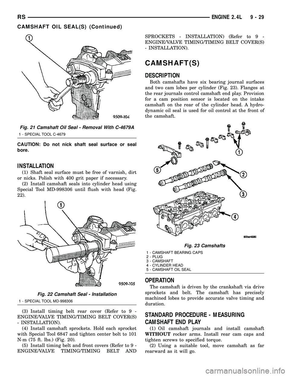CHRYSLER VOYAGER 2005  Service Manual CAUTION: Do not nick shaft seal surface or seal
bore.
INSTALLATION
(1) Shaft seal surface must be free of varnish, dirt
or nicks. Polish with 400 grit paper if necessary.
(2) Install camshaft seals in