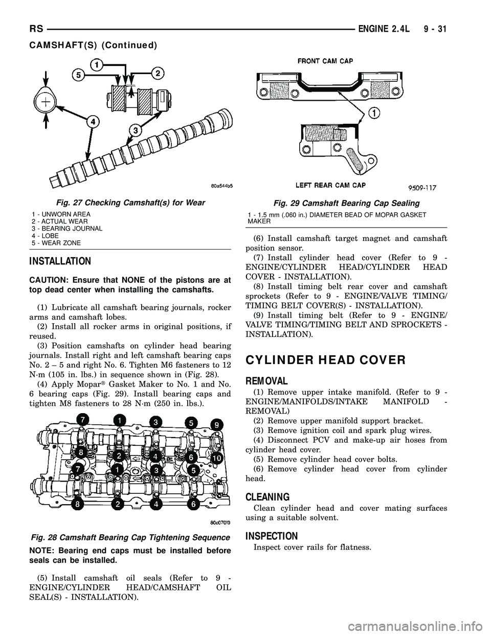 CHRYSLER VOYAGER 2005  Service Manual INSTALLATION
CAUTION: Ensure that NONE of the pistons are at
top dead center when installing the camshafts.
(1) Lubricate all camshaft bearing journals, rocker
arms and camshaft lobes.
(2) Install all