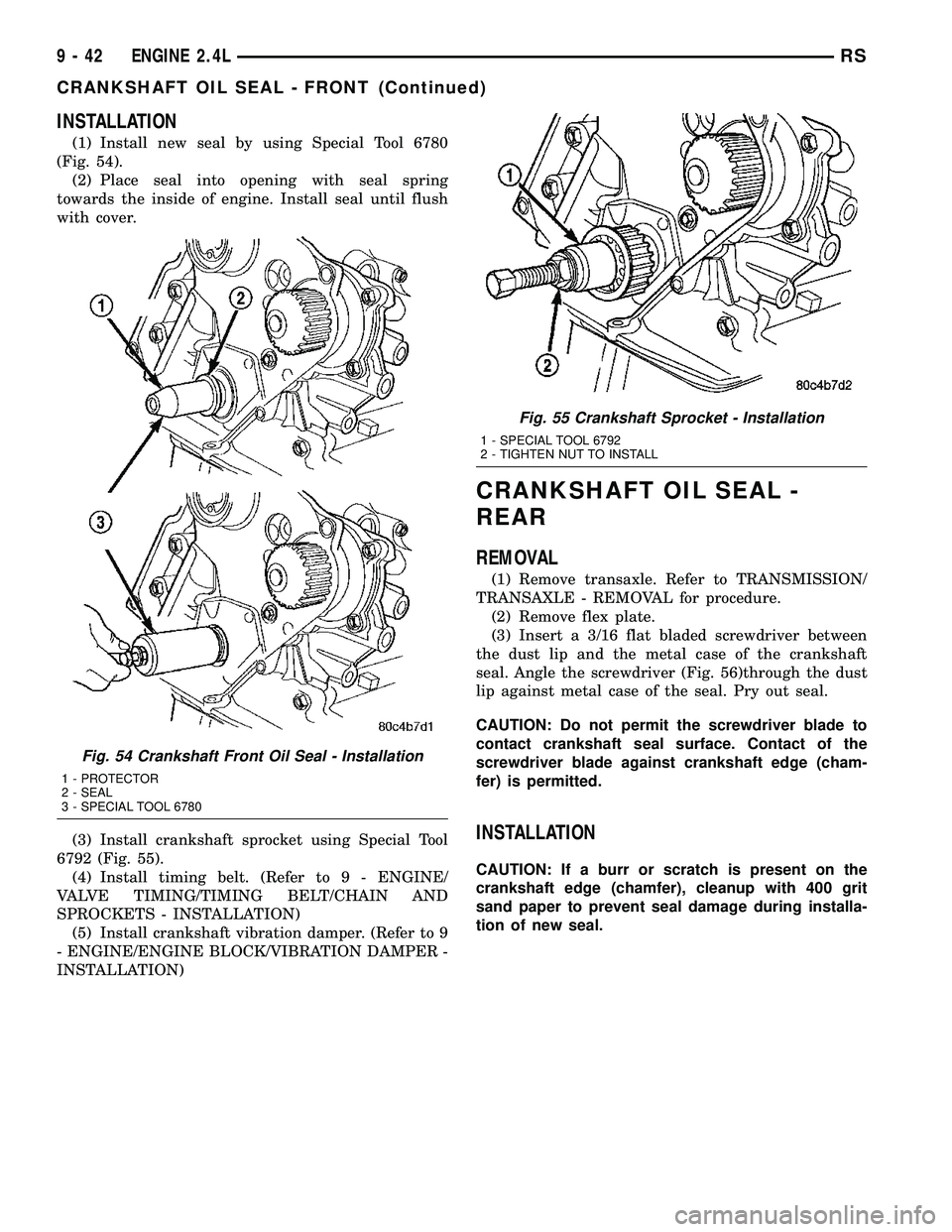 CHRYSLER VOYAGER 2005 Service Manual INSTALLATION
(1) Install new seal by using Special Tool 6780
(Fig. 54).
(2) Place seal into opening with seal spring
towards the inside of engine. Install seal until flush
with cover.
(3) Install cran CHRYSLER VOYAGER 2005 Service Manual INSTALLATION
(1) Install new seal by using Special Tool 6780
(Fig. 54).
(2) Place seal into opening with seal spring
towards the inside of engine. Install seal until flush
with cover.
(3) Install cran