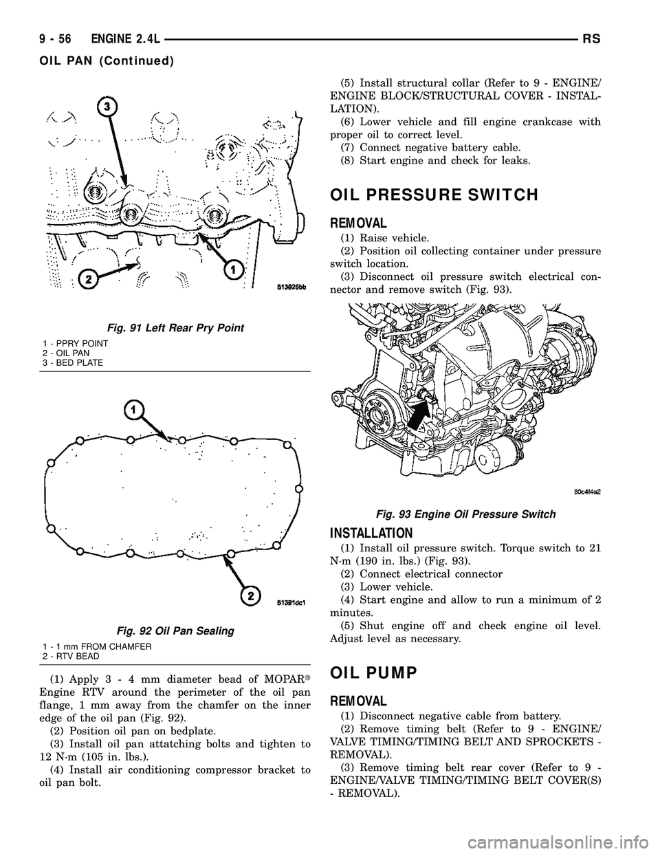 CHRYSLER VOYAGER 2005  Service Manual (1) Apply3-4mmdiameter bead of MOPARt
Engine RTV around the perimeter of the oil pan
flange, 1 mm away from the chamfer on the inner
edge of the oil pan (Fig. 92).
(2) Position oil pan on bedplate.
(3