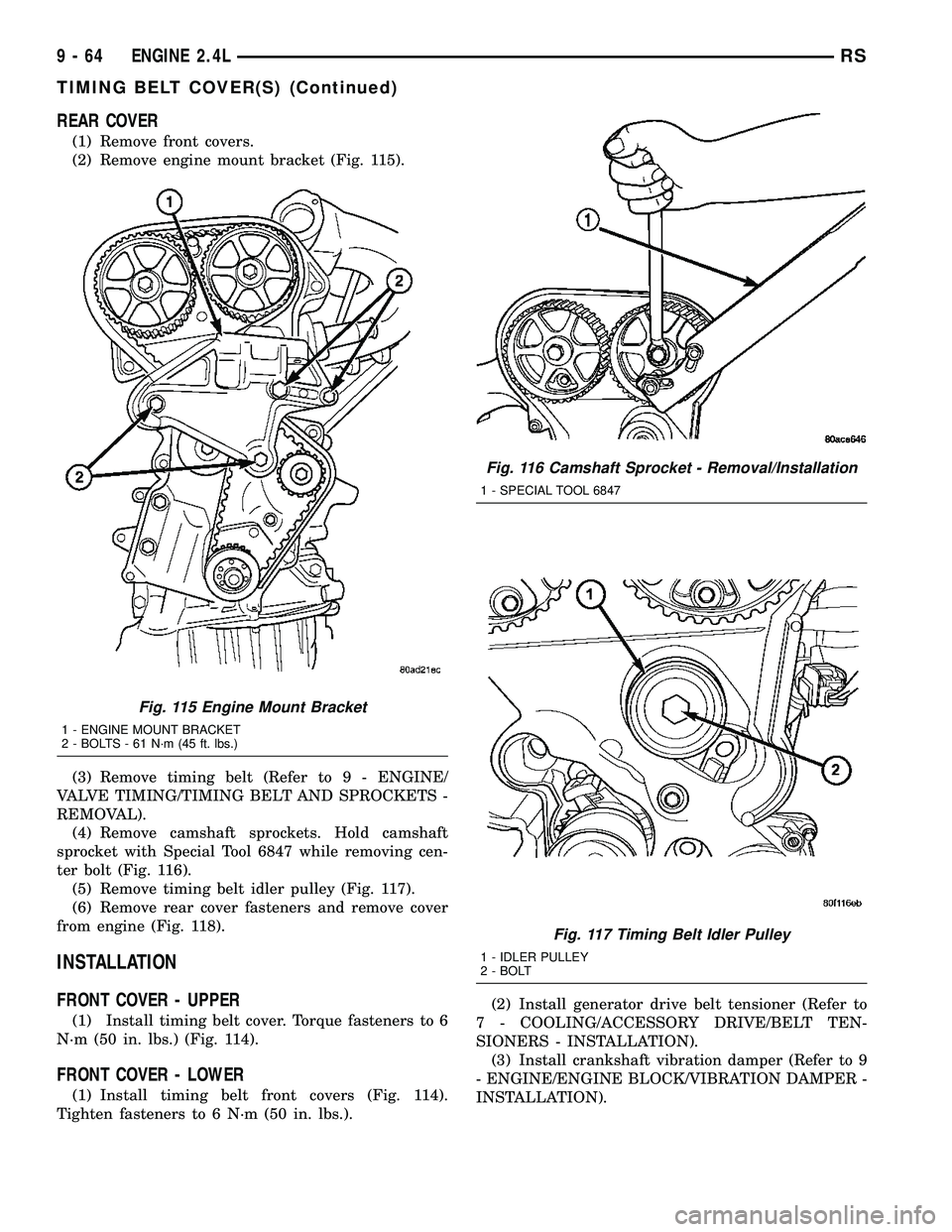 CHRYSLER VOYAGER 2005  Service Manual REAR COVER
(1) Remove front covers.
(2) Remove engine mount bracket (Fig. 115).
(3) Remove timing belt (Refer to 9 - ENGINE/
VALVE TIMING/TIMING BELT AND SPROCKETS -
REMOVAL).
(4) Remove camshaft spro