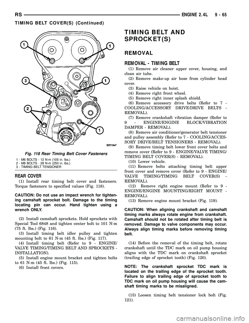 CHRYSLER VOYAGER 2005  Service Manual REAR COVER
(1) Install rear timing belt cover and fasteners.
Torque fasteners to specified values (Fig. 118).
CAUTION: Do not use an impact wrench for tighten-
ing camshaft sprocket bolt. Damage to th