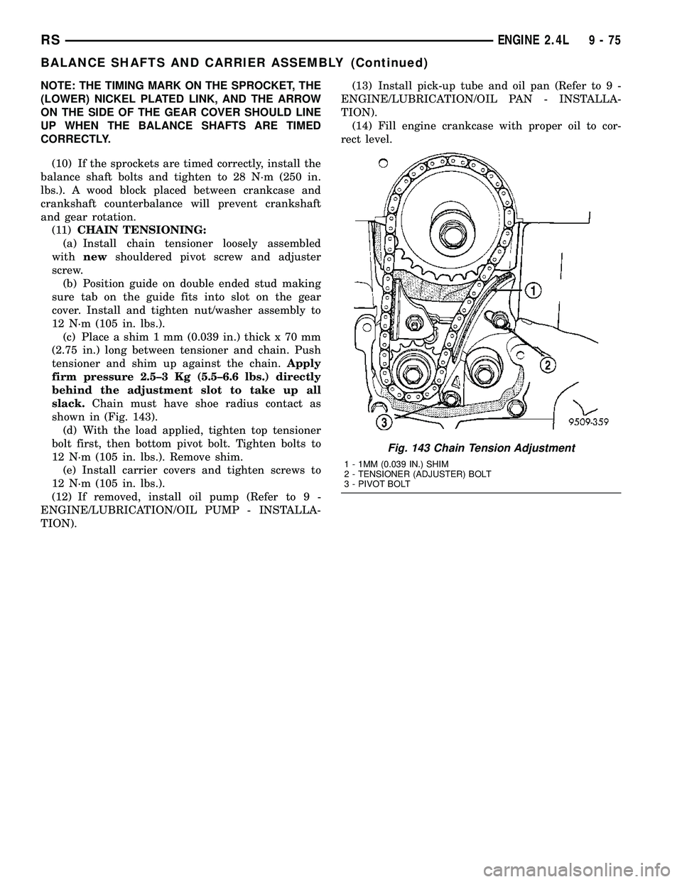 CHRYSLER VOYAGER 2005  Service Manual NOTE: THE TIMING MARK ON THE SPROCKET, THE
(LOWER) NICKEL PLATED LINK, AND THE ARROW
ON THE SIDE OF THE GEAR COVER SHOULD LINE
UP WHEN THE BALANCE SHAFTS ARE TIMED
CORRECTLY.
(10) If the sprockets are