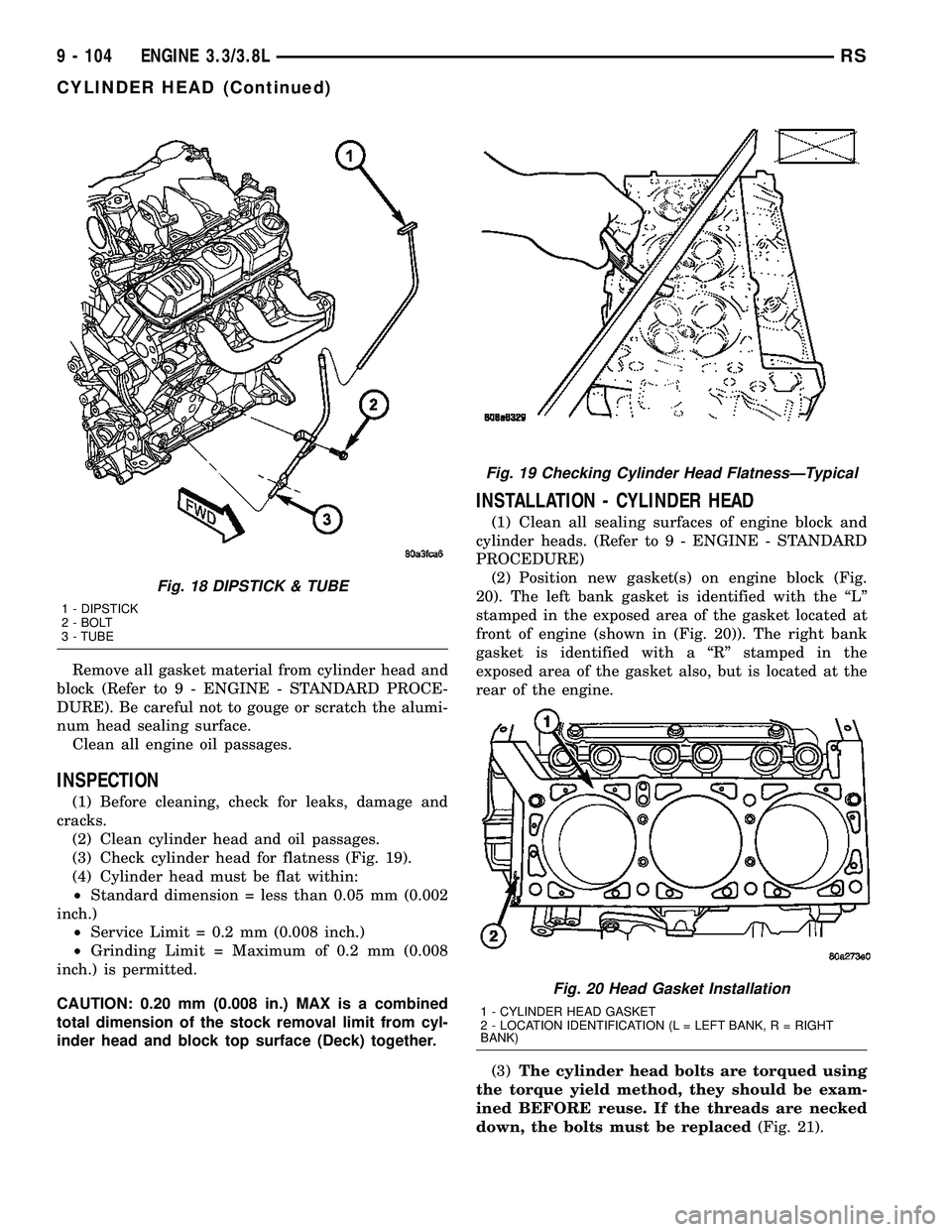 CHRYSLER VOYAGER 2005  Service Manual Remove all gasket material from cylinder head and
block (Refer to 9 - ENGINE - STANDARD PROCE-
DURE). Be careful not to gouge or scratch the alumi-
num head sealing surface.
Clean all engine oil passa