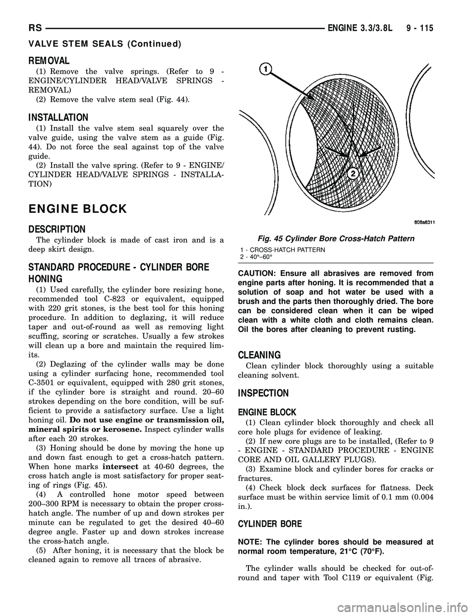 CHRYSLER VOYAGER 2005 Service Manual REMOVAL
(1) Remove the valve springs. (Refer to 9 -
ENGINE/CYLINDER HEAD/VALVE SPRINGS -
REMOVAL)
(2) Remove the valve stem seal (Fig. 44).
INSTALLATION
(1) Install the valve stem seal squarely over t CHRYSLER VOYAGER 2005 Service Manual REMOVAL
(1) Remove the valve springs. (Refer to 9 -
ENGINE/CYLINDER HEAD/VALVE SPRINGS -
REMOVAL)
(2) Remove the valve stem seal (Fig. 44).
INSTALLATION
(1) Install the valve stem seal squarely over t