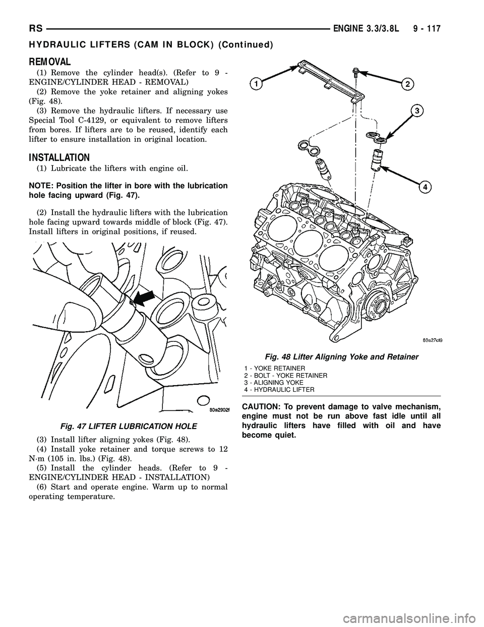 CHRYSLER VOYAGER 2005 Service Manual REMOVAL
(1) Remove the cylinder head(s). (Refer to 9 -
ENGINE/CYLINDER HEAD - REMOVAL)
(2) Remove the yoke retainer and aligning yokes
(Fig. 48).
(3) Remove the hydraulic lifters. If necessary use
Spe CHRYSLER VOYAGER 2005 Service Manual REMOVAL
(1) Remove the cylinder head(s). (Refer to 9 -
ENGINE/CYLINDER HEAD - REMOVAL)
(2) Remove the yoke retainer and aligning yokes
(Fig. 48).
(3) Remove the hydraulic lifters. If necessary use
Spe