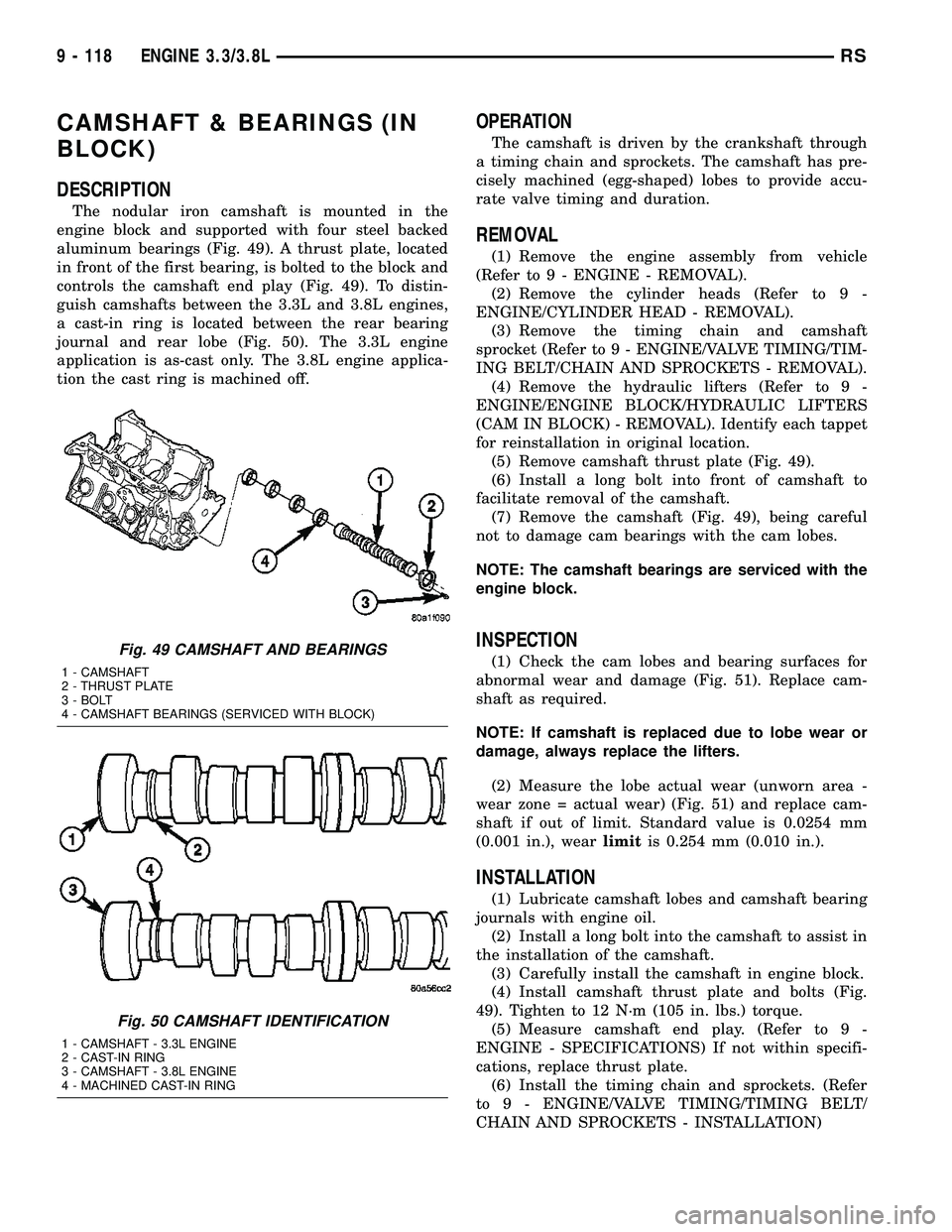 CHRYSLER VOYAGER 2005 Service Manual CAMSHAFT & BEARINGS (IN
BLOCK)
DESCRIPTION
The nodular iron camshaft is mounted in the
engine block and supported with four steel backed
aluminum bearings (Fig. 49). A thrust plate, located
in front o CHRYSLER VOYAGER 2005 Service Manual CAMSHAFT & BEARINGS (IN
BLOCK)
DESCRIPTION
The nodular iron camshaft is mounted in the
engine block and supported with four steel backed
aluminum bearings (Fig. 49). A thrust plate, located
in front o
