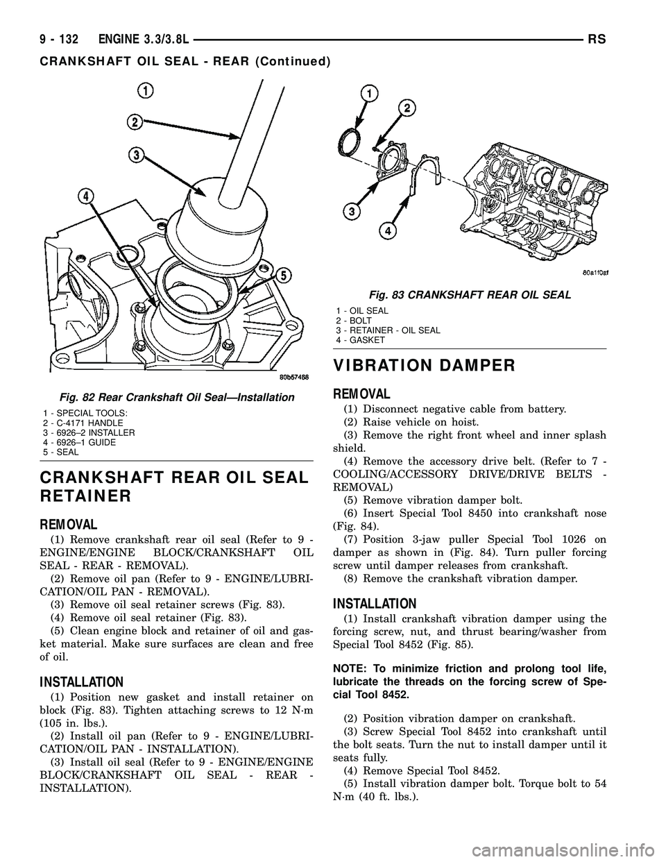 CHRYSLER VOYAGER 2005 Service Manual CRANKSHAFT REAR OIL SEAL
RETAINER
REMOVAL
(1) Remove crankshaft rear oil seal (Refer to 9 -
ENGINE/ENGINE BLOCK/CRANKSHAFT OIL
SEAL - REAR - REMOVAL).
(2) Remove oil pan (Refer to 9 - ENGINE/LUBRI-
CA CHRYSLER VOYAGER 2005 Service Manual CRANKSHAFT REAR OIL SEAL
RETAINER
REMOVAL
(1) Remove crankshaft rear oil seal (Refer to 9 -
ENGINE/ENGINE BLOCK/CRANKSHAFT OIL
SEAL - REAR - REMOVAL).
(2) Remove oil pan (Refer to 9 - ENGINE/LUBRI-
CA