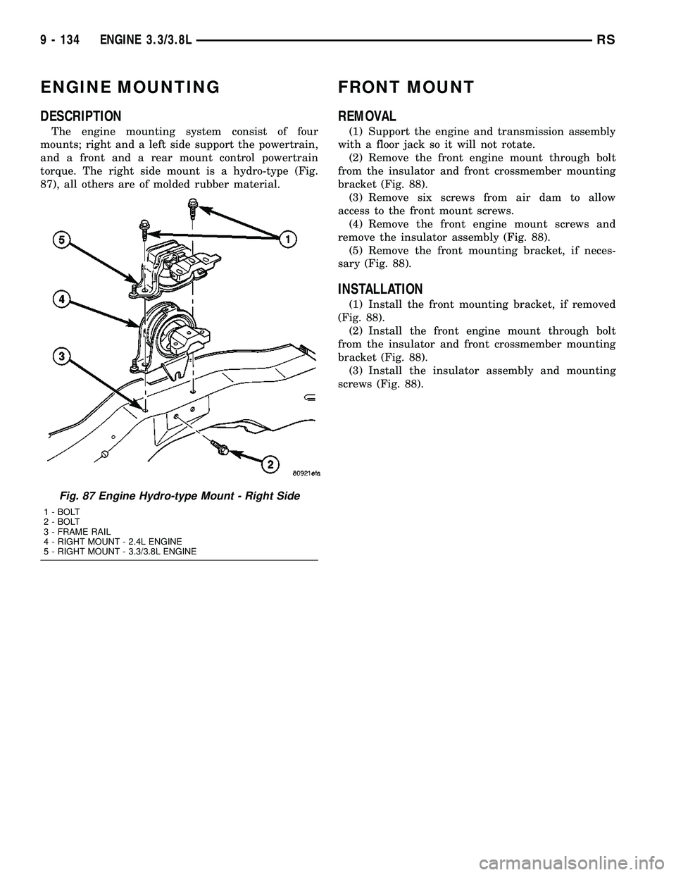 CHRYSLER VOYAGER 2005 Service Manual ENGINE MOUNTING
DESCRIPTION
The engine mounting system consist of four
mounts; right and a left side support the powertrain,
and a front and a rear mount control powertrain
torque. The right side moun CHRYSLER VOYAGER 2005 Service Manual ENGINE MOUNTING
DESCRIPTION
The engine mounting system consist of four
mounts; right and a left side support the powertrain,
and a front and a rear mount control powertrain
torque. The right side moun