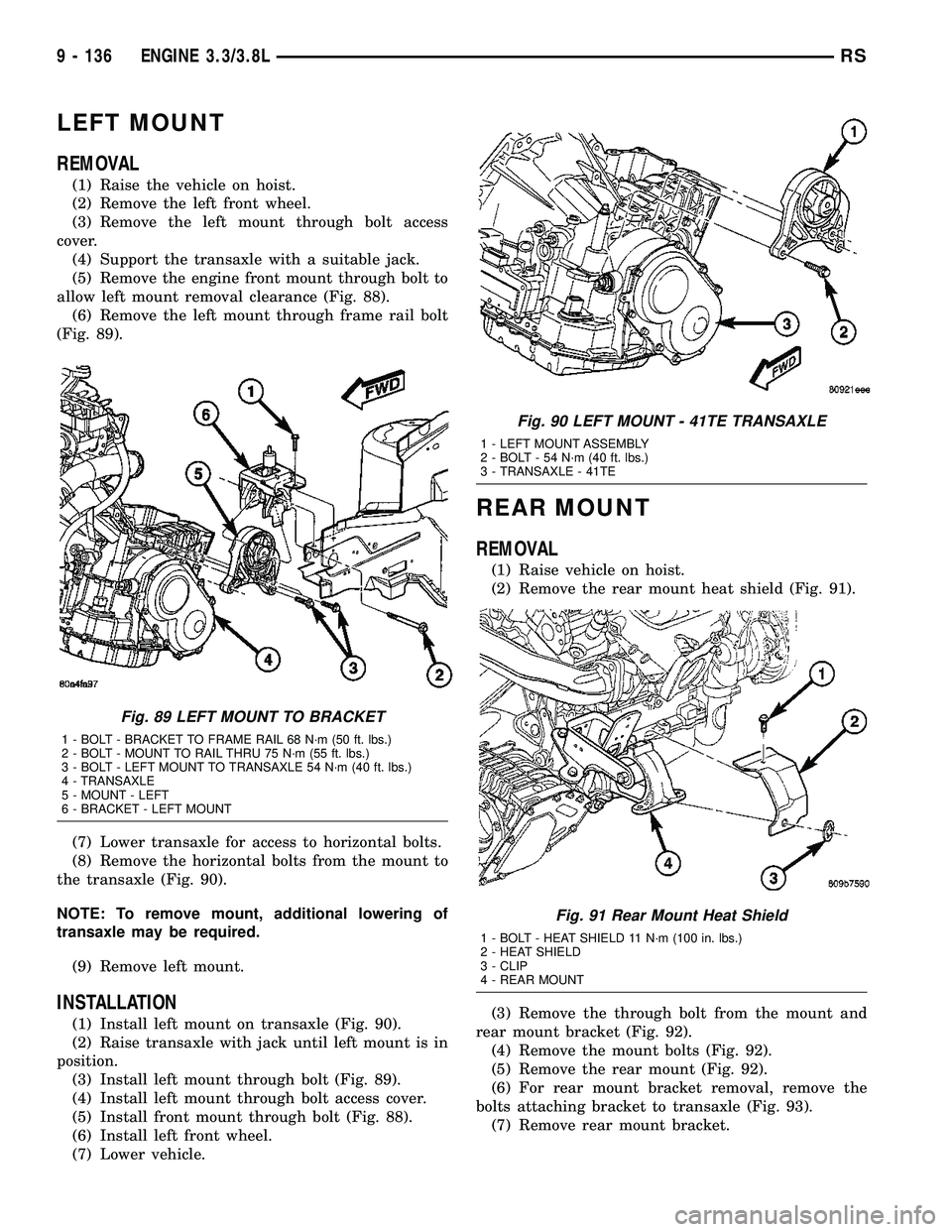 CHRYSLER VOYAGER 2005 Service Manual LEFT MOUNT
REMOVAL
(1) Raise the vehicle on hoist.
(2) Remove the left front wheel.
(3) Remove the left mount through bolt access
cover.
(4) Support the transaxle with a suitable jack.
(5) Remove the CHRYSLER VOYAGER 2005 Service Manual LEFT MOUNT
REMOVAL
(1) Raise the vehicle on hoist.
(2) Remove the left front wheel.
(3) Remove the left mount through bolt access
cover.
(4) Support the transaxle with a suitable jack.
(5) Remove the
