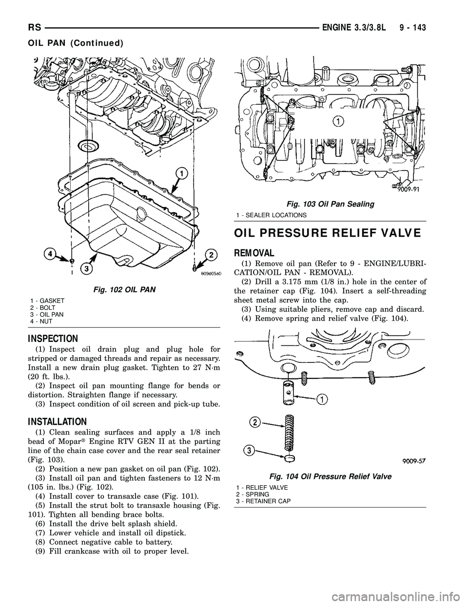 CHRYSLER VOYAGER 2005  Service Manual INSPECTION
(1) Inspect oil drain plug and plug hole for
stripped or damaged threads and repair as necessary.
Install a new drain plug gasket. Tighten to 27 N´m
(20 ft. lbs.).
(2) Inspect oil pan moun