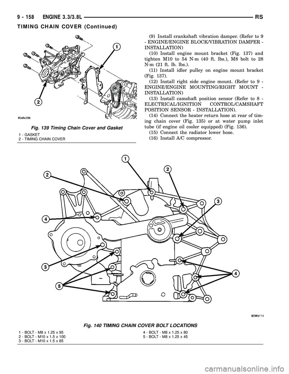 CHRYSLER VOYAGER 2005  Service Manual (9) Install crankshaft vibration damper. (Refer to 9
- ENGINE/ENGINE BLOCK/VIBRATION DAMPER -
INSTALLATION)
(10) Install engine mount bracket (Fig. 137) and
tighten M10 to 54 N´m (40 ft. lbs.), M8 bo